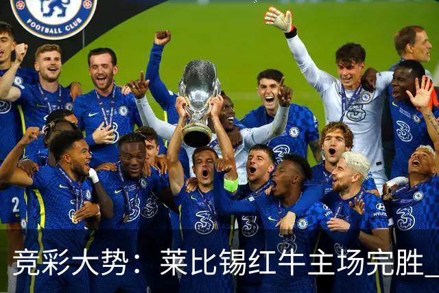 竞彩大势：莱比锡红牛主场完胜 贝蒂斯不败可期