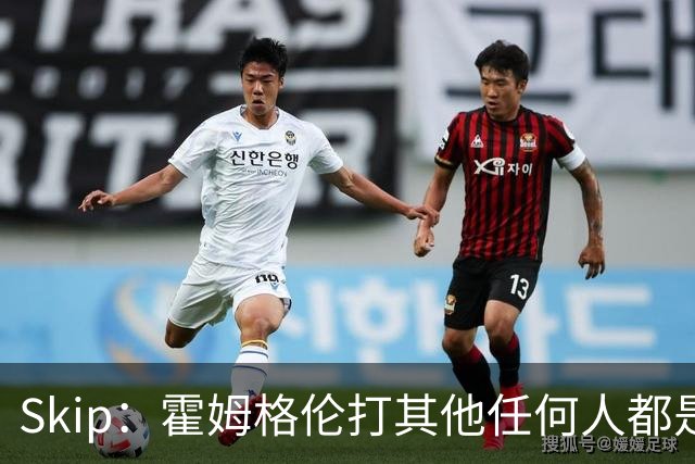 Skip：霍姆格伦打其他任何人都是全明星级别 唯独怕文班怕得要死